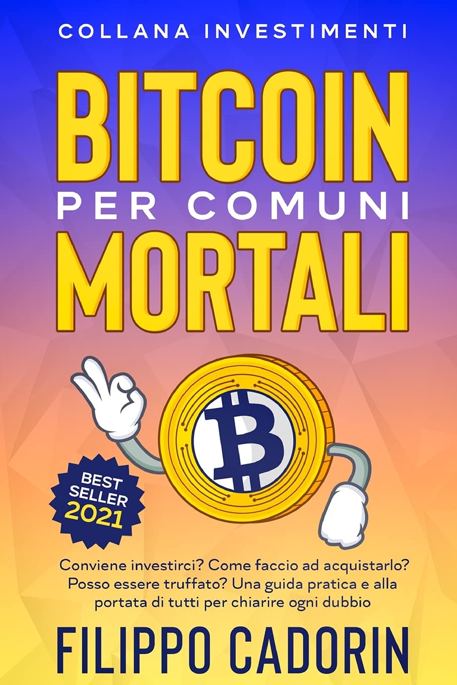 Bitcoin Per Comuni Mortali: Conviene investirci? Come faccio ad acquistarlo? Posso essere truffato? Una guida pratica e alla portata di tutti per chiarire ogni dubbio Business, Finance & Career