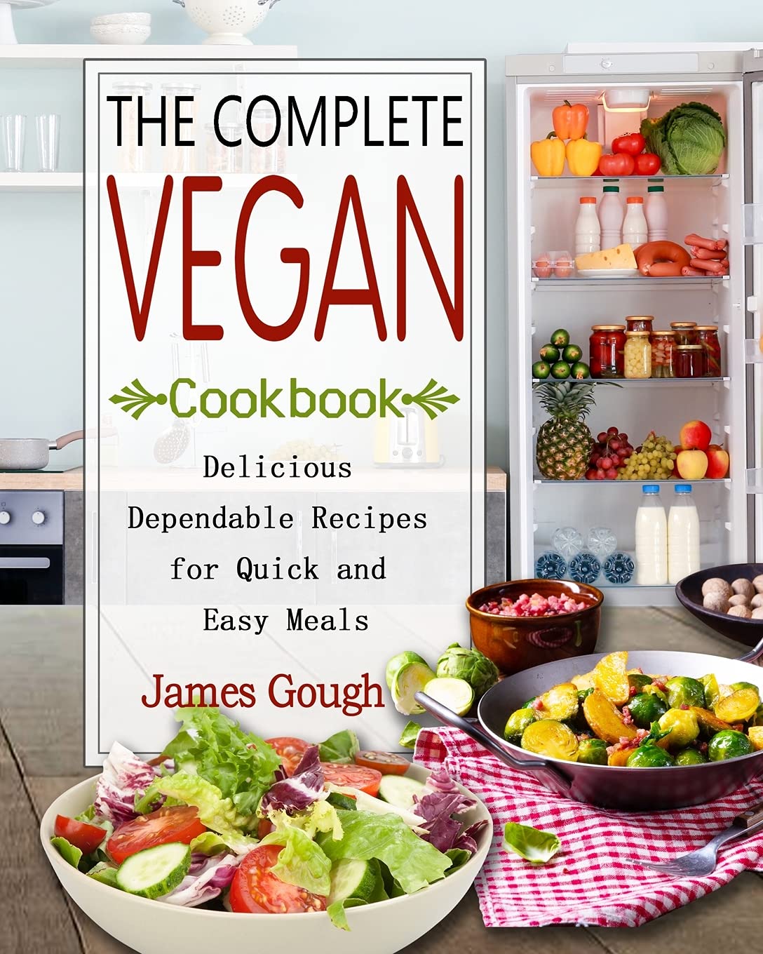 The Complete Vegan Cookbook: Delicious Dependable Recipes for Quick and Easy Meals Leisure, Home & Garden