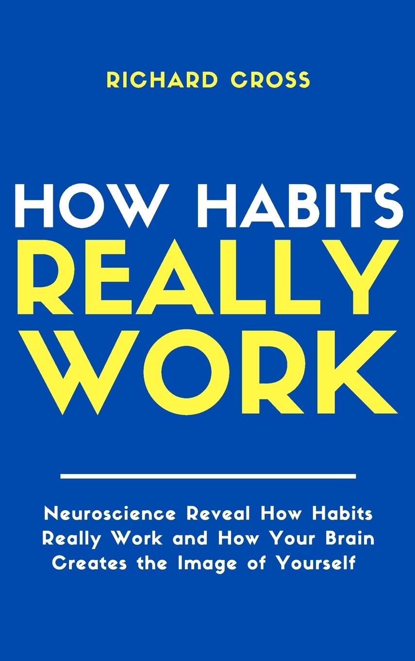 How Habits Really Work: Neuroscience Reveal How Habits Really Work and How Your Brain Creates the Image of Yourself Business, Finance & Career