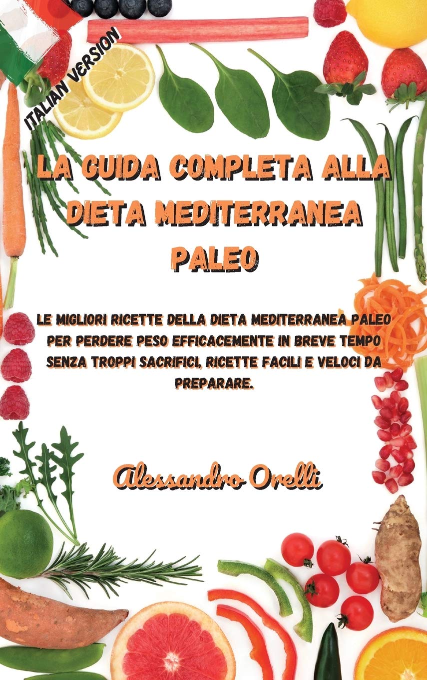 La Guida Completa Alla Dieta Mediterranea Paleo: Le migliori ricette della Dieta Mediterranea Paleo per perdere peso efficacemente in breve tempo ... ricette facili e veloci da preparare. Medicine