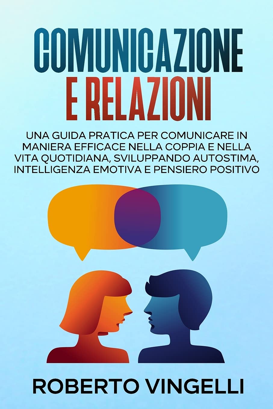 Comunicazione E Relazioni: Una Guida pratica per Comunicare in maniera efficace nella coppia e nella vita quotidiana, sviluppando Autostima, Intelligenza emotiva e Pensiero positivo (Italian Edition) Partnership & Love