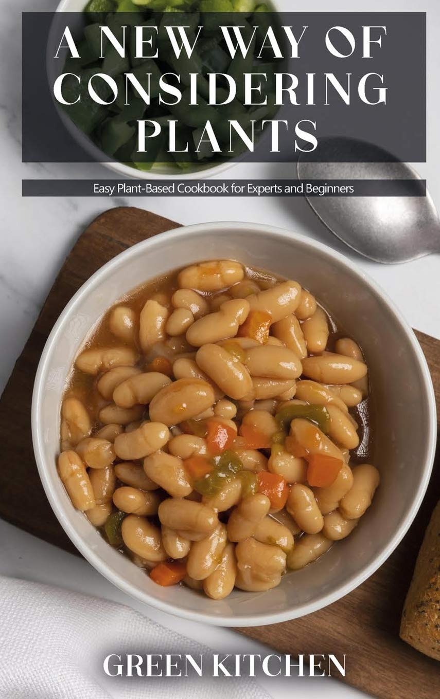 A New Way of Considering Plants: Easy Plant-Based Cookbook for Experts and Beginners Medicine