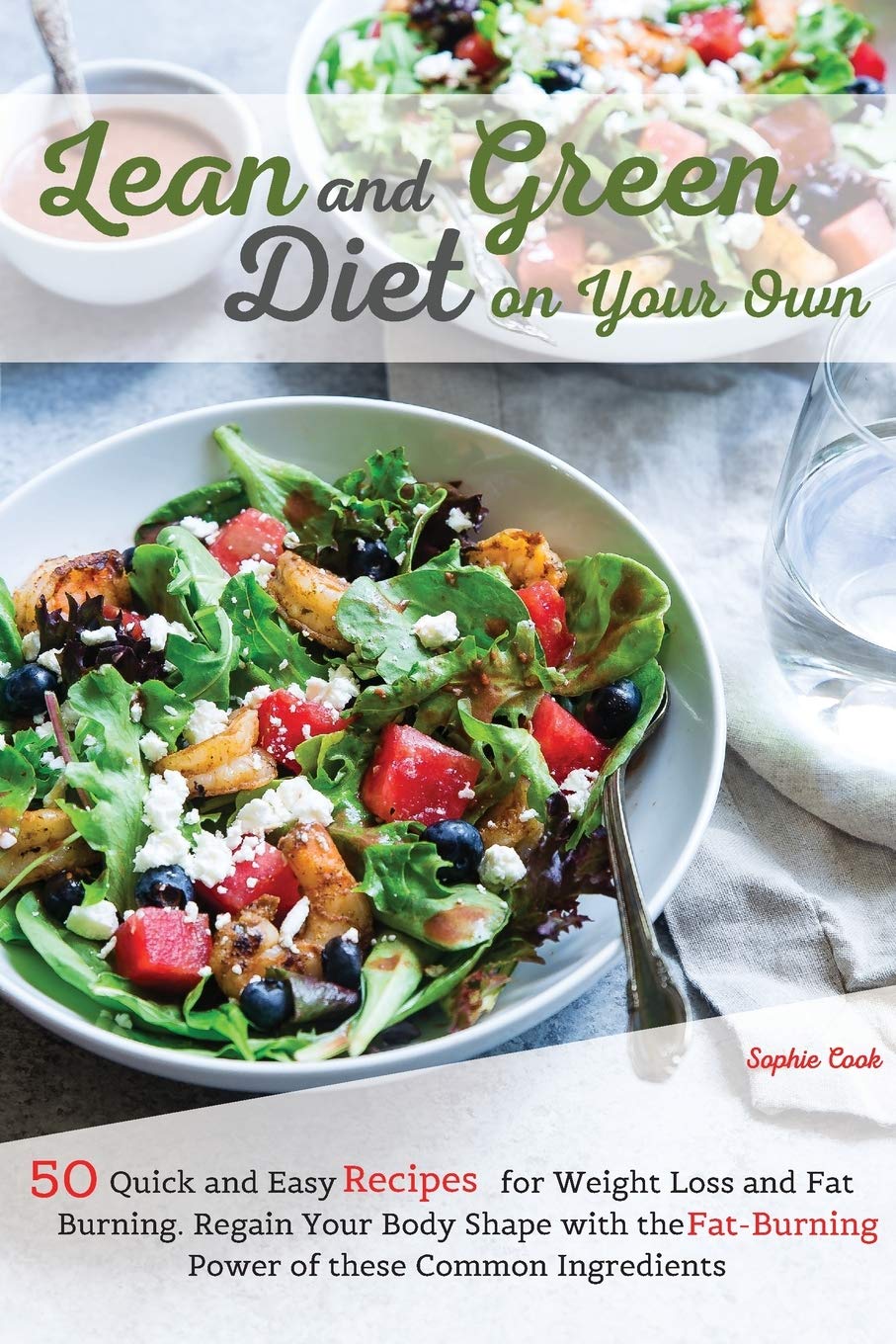 Lean and Green Diet on Your Own: 50 Quick and Easy Recipes for Weight Loss and Fat Burning. Regain Your Body Shape with the Fat-Burning Power of these Common Ingredients Health, Nutrition & Fitness