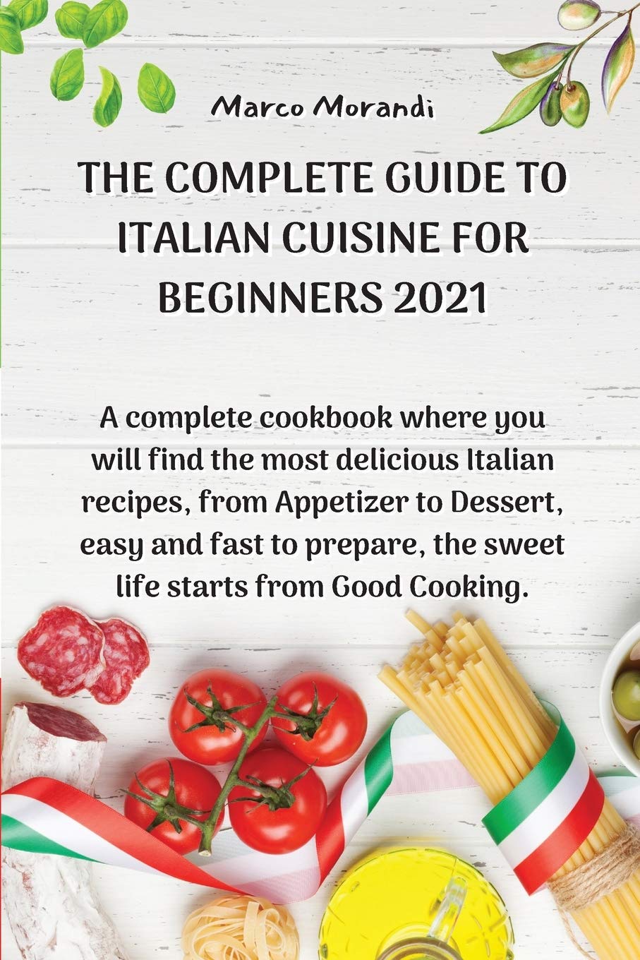 The Complete Guide to Italian Cuisine for Beginners 2021: A complete cookbook where you will find the most delicious Italian recipes, from Appetizer ... the sweet life starts from Good Cooking. Books