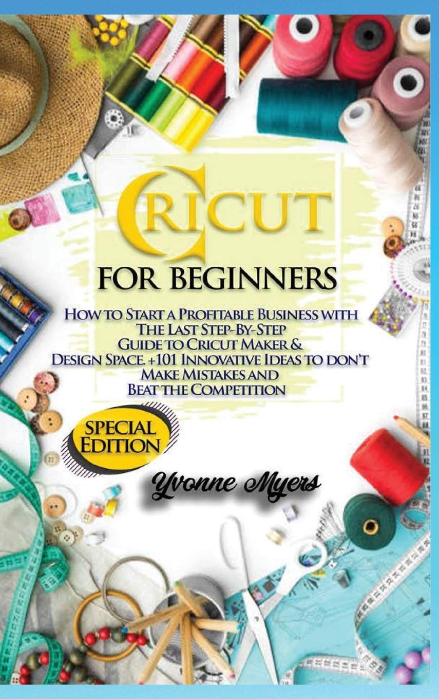 Cricut for Beginners: How to Start a Profitable Business with the Last Step-By-Step Guide to Cricut Maker & Design Space +101 Innovative Ideas to Don't Make Mistakes and Beat the Competition Film, Art & Culture