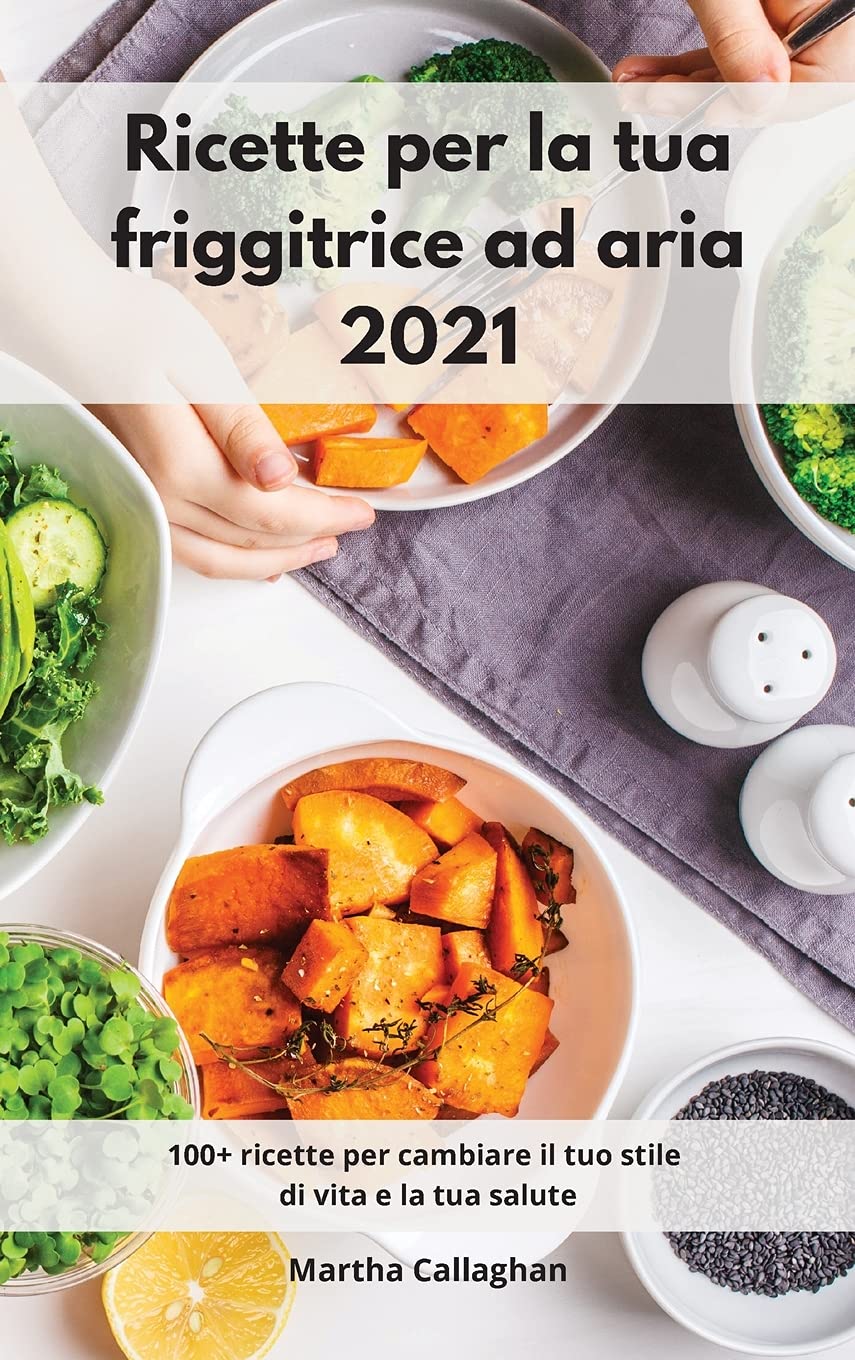 Ricette per la tua friggitrice ad aria 2021: 100+ ricette per cambiare il tuo stile di vita e la tua salute. Air Fryer Cookbook (Italian Edition) Leisure, Home & Garden