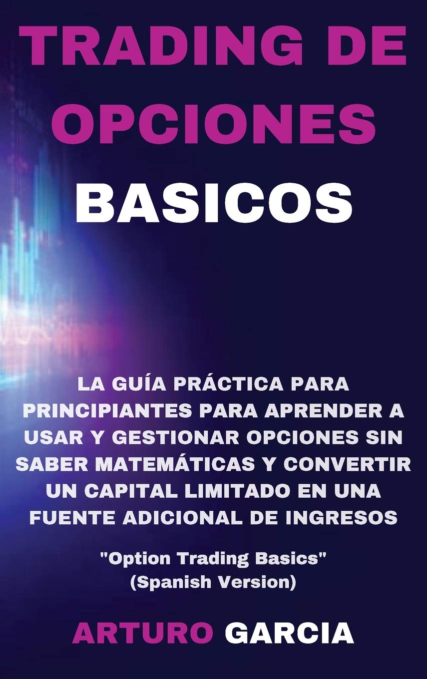 Trading de Opciones Basicos: La guía práctica para principiantes para aprender a usar y gestionar opciones sin saber matemáticas y convertir un ... "Option Trading Basics" (Spanish Version) Business, Finance & Career