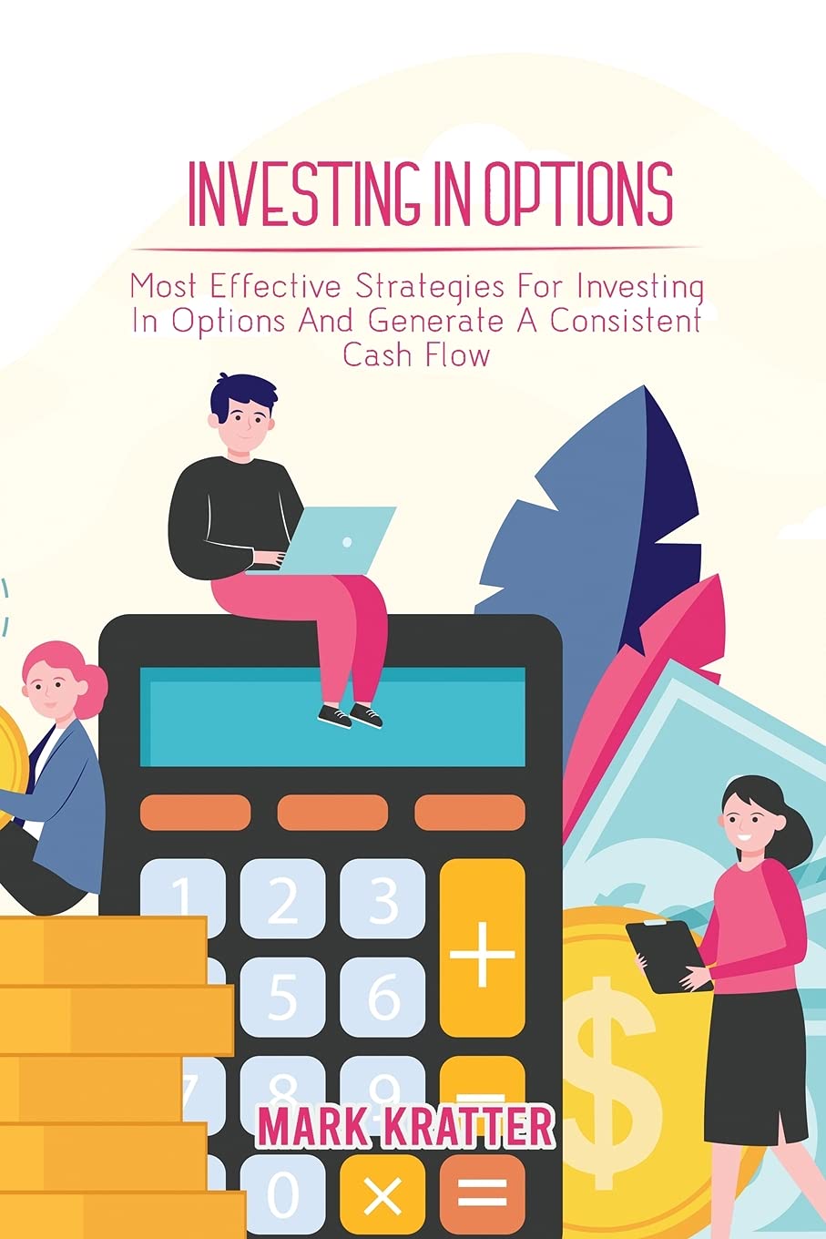 Investing in Options: Most Effective Strategies For Investing In Options And Generate A Consistent Cash Flow book