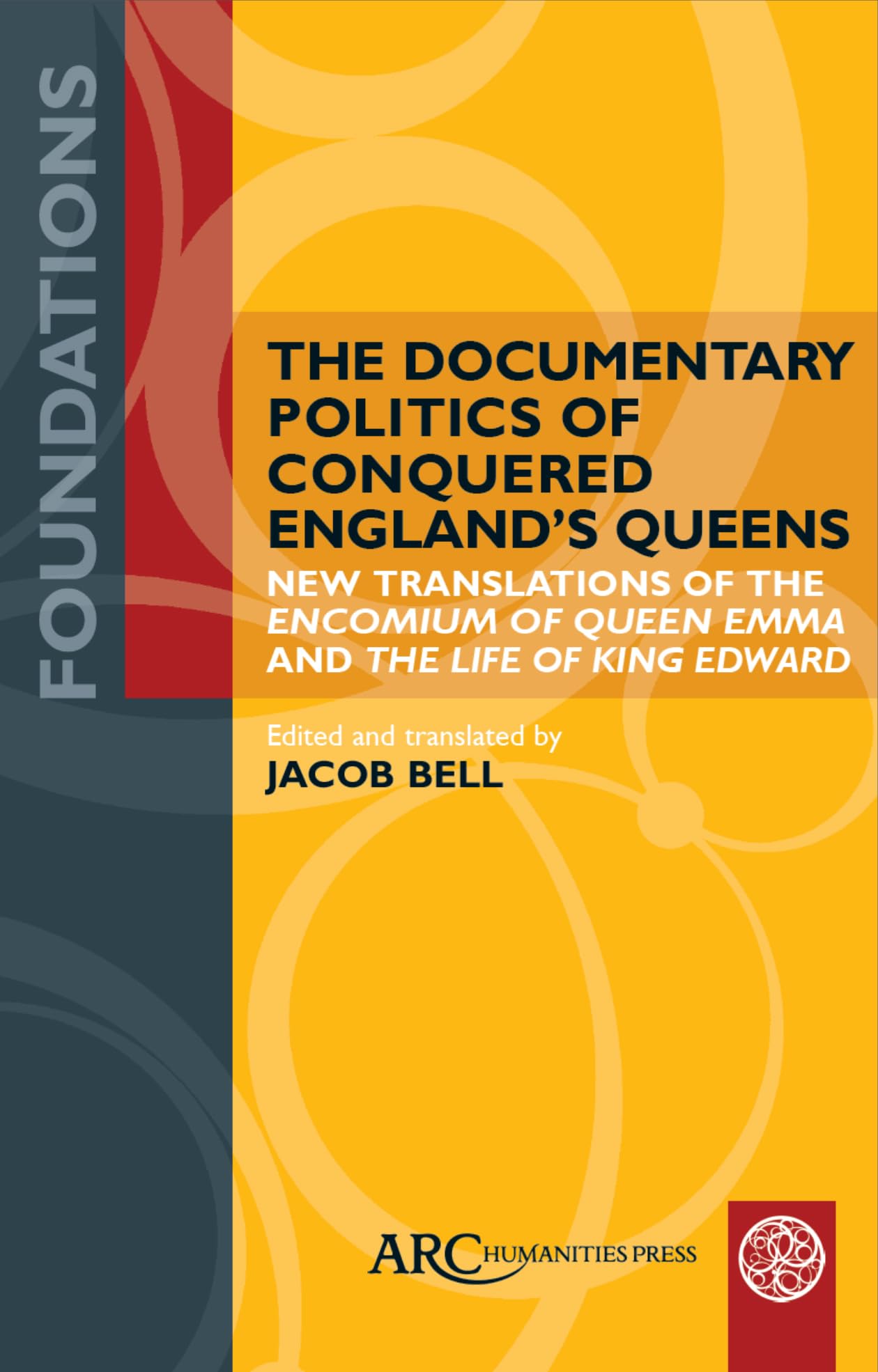 The Documentary Politics of Conquered England's Queens: New Translations of the Encomium of Queen Emma and the Life of King Edward (Foundations) Politics & History