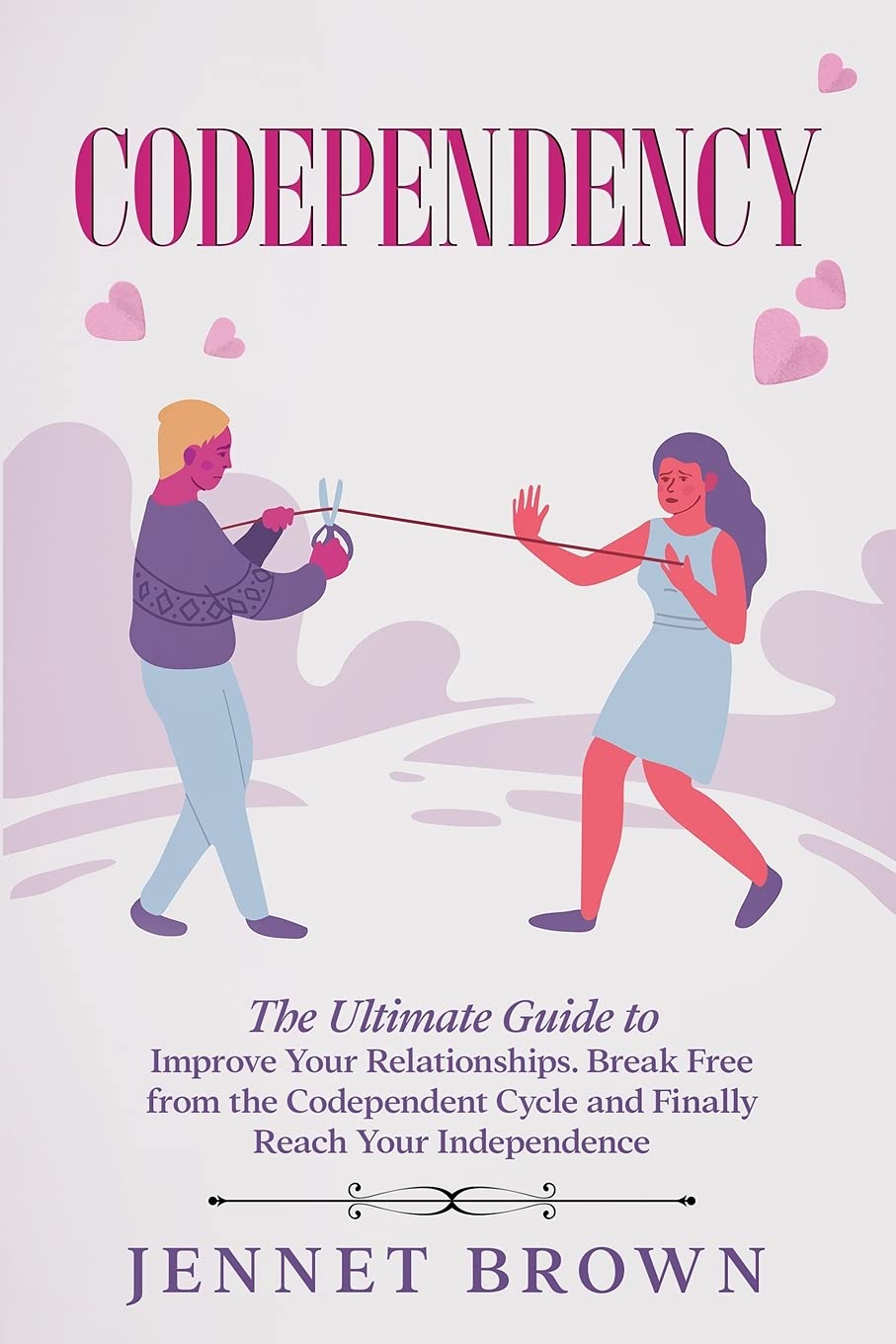 Codependency: The Ultimate Guide to Improve Your Relationships. Break Free from the Codependent Cycle and Finally Reach Your Indepen Self-help