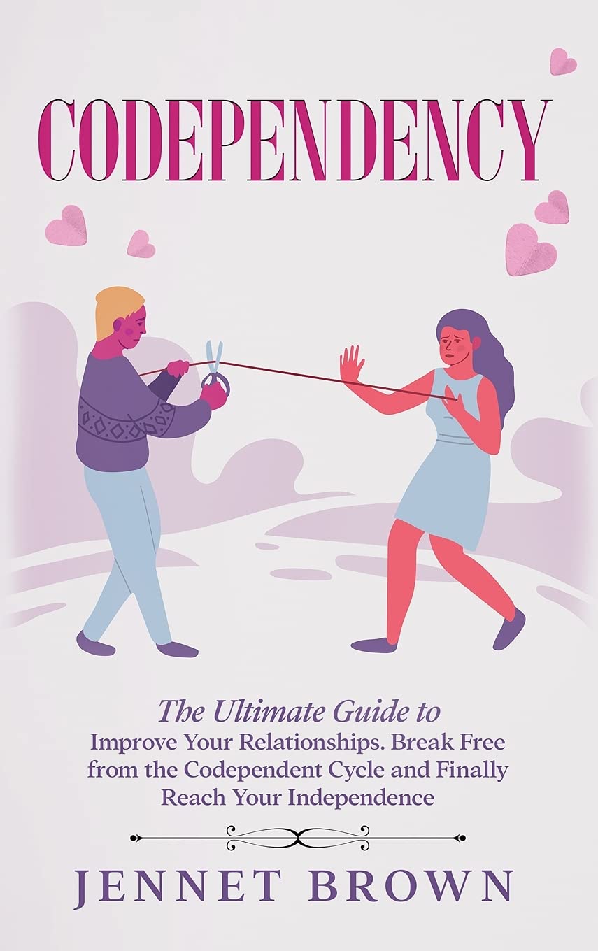 Codependency: The Ultimate Guide to Improve Your Relationships. Break Free from the Codependent Cycle and Finally Reach Your Indepen Self-help