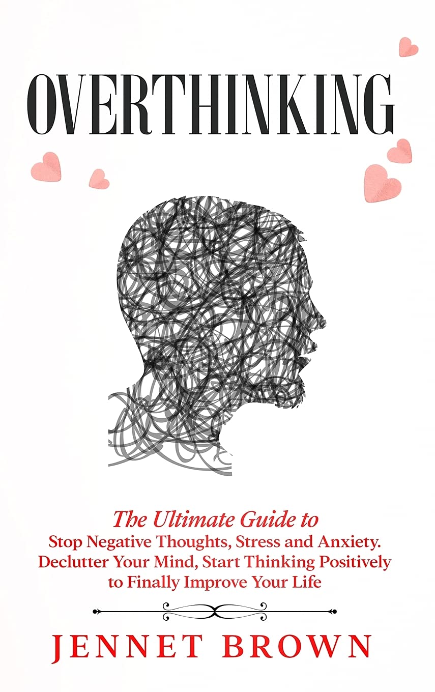Overthinking: The Ultimate Guide to Stop Negative Thoughts, Stress and Anxiety. Declutter Your Mind, Start Thinking Positively to Finally Improve Your Life. Health, Nutrition & Fitness