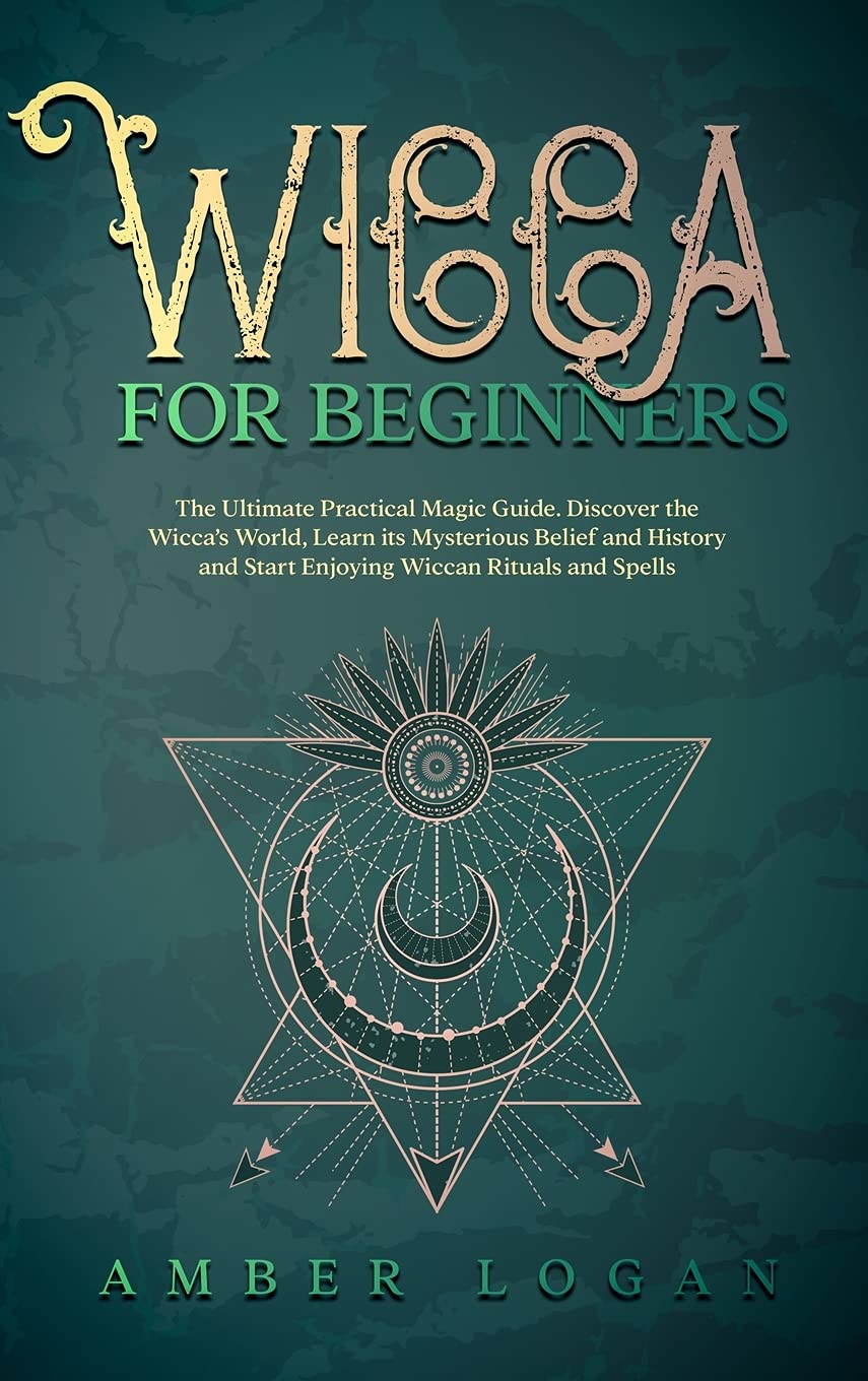 Wicca for Beginners: The Ultimate Practical Magic Guide. Discover the Wicca's World, Learn its Mysterious Belief and History and Start Enjoying Wiccan Rituals and Spells. Religion & Esotericism
