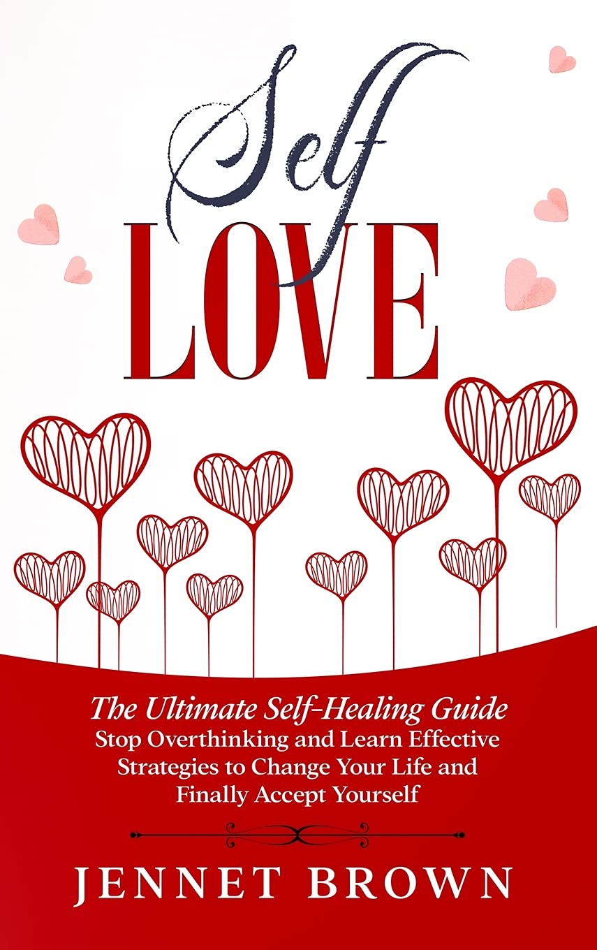Self-Love: The Ultimate Self-Healing Guide. Stop Overthinking and Learn Effective Strategies to Change Your Life and Finally Accept Yourself. Business, Finance & Career