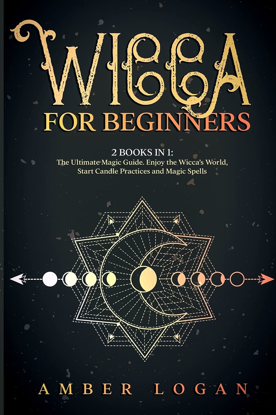 Wicca for Beginners: 2 Books in 1: The Ultimate Magic Guide. Enjoy the Wicca's World, Start Candle Practices and Magic Spells. Religion & Esotericism
