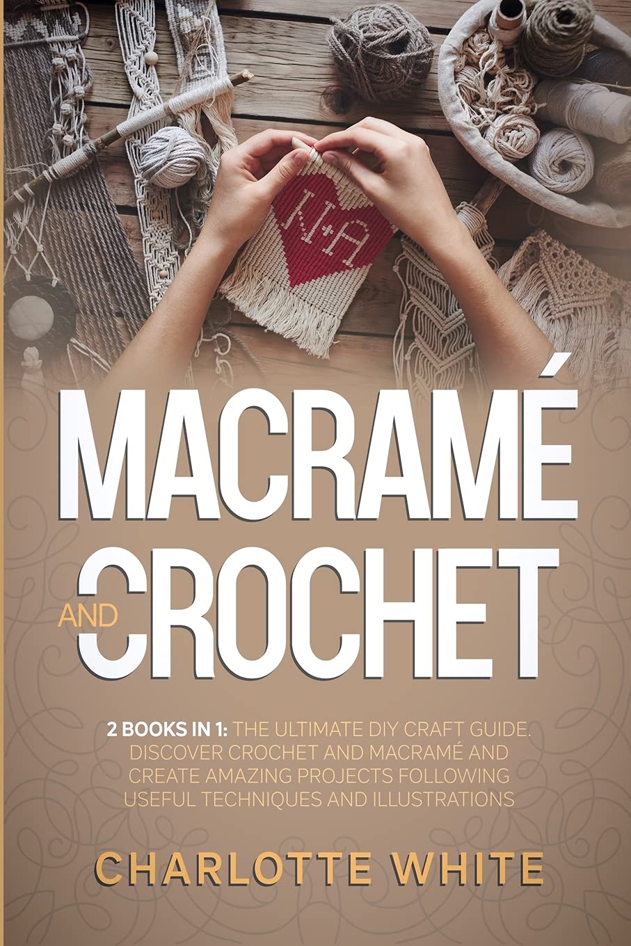 Macrame and Crochet: 2 Books in 1: The Ultimate DIY Craft Guide. Discover Crochet and Macrame and Create Amazing Projects Following Useful Techniques and Illustrations. Hobbies & Crafts