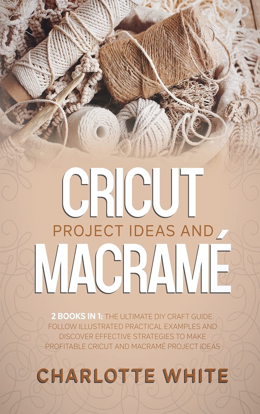 Cricut Project Ideas and Macrame: 2 Books in 1: The Ultimate DIY Craft Guide. Follow Illustrated Practical Examples and Discover Effective Strategies ... Profitable Cricut and Macrame Project Ideas. Film, Art & Culture