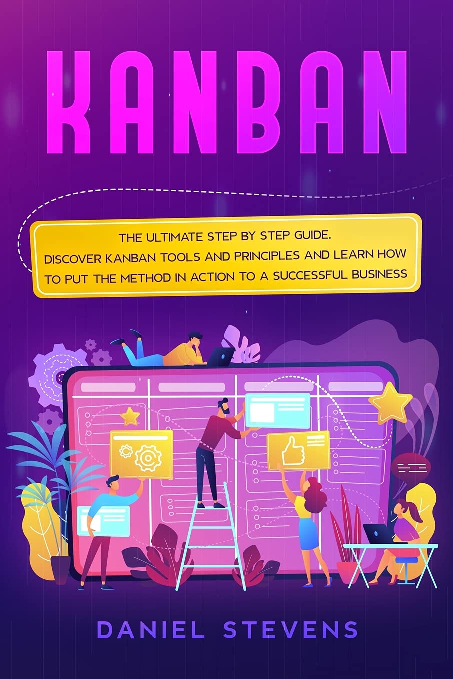 Kanban: The Ultimate Step by Step Guide. Discover Kanban Tools and Principles and Learn how to Put the Method in Action to a Successful Business Business, Finance & Career