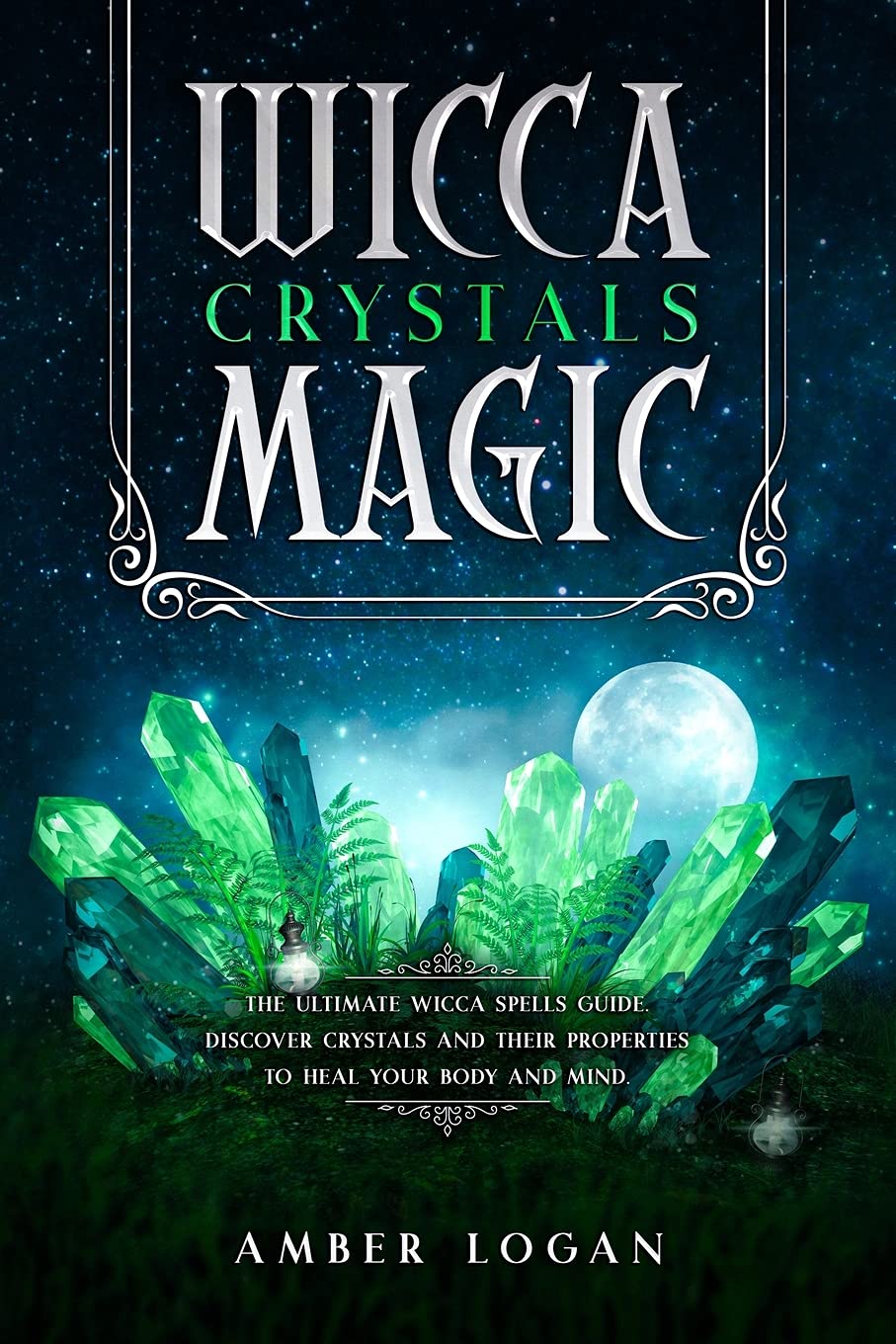 Wicca Crystal Magic: The Ultimate Wicca Spells Guide. Discover Crystals and Their Properties to Heal Your Body and Mind. Religion & Esotericism