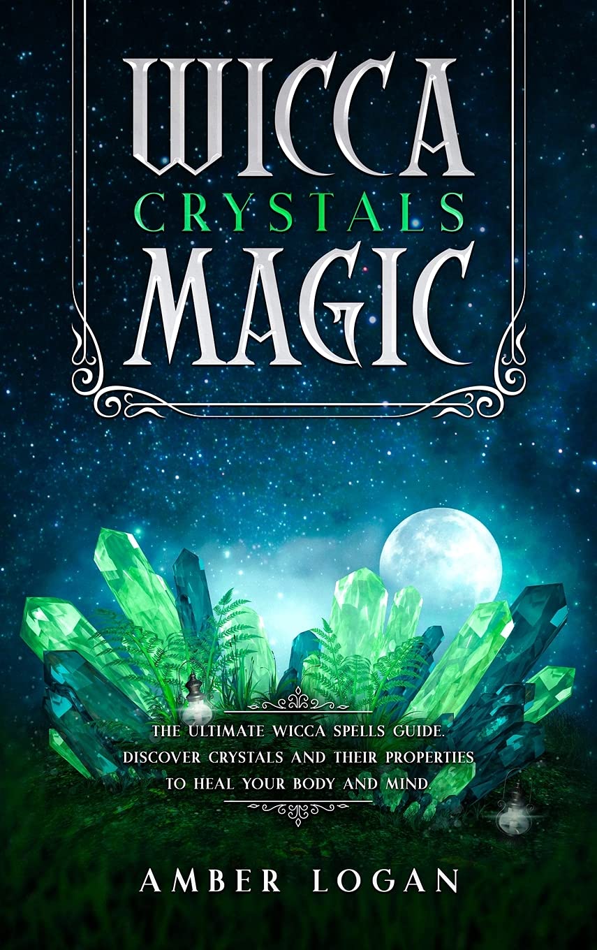 Wicca Crystal Magic: The Ultimate Wicca Spells Guide. Discover Crystals and Their Properties to Heal Your Body and Mind. Religion & Esotericism