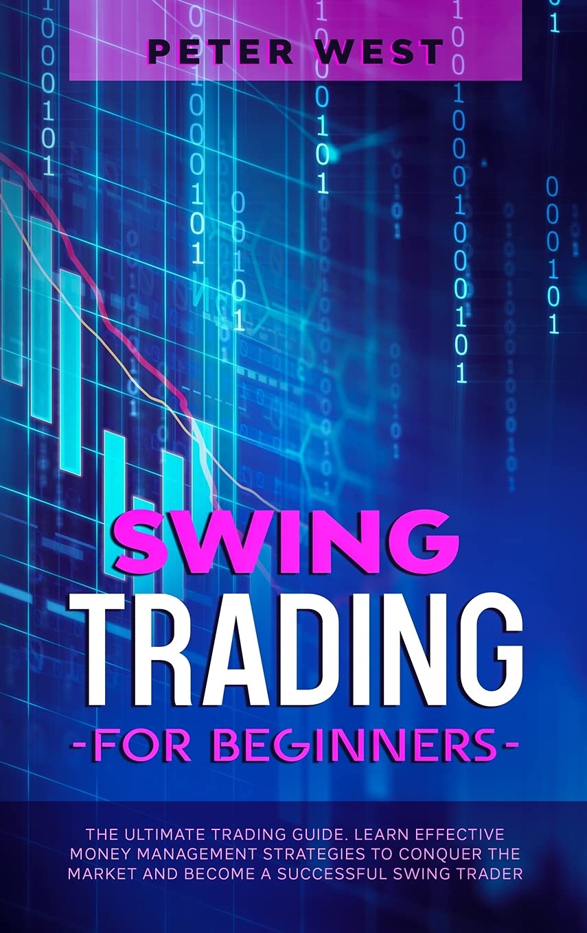 Swing Trading for Beginners: The Ultimate Trading Guide. Learn Effective Money Management Strategies to Conquer the Market and Become a Successful Swing Trader. Books
