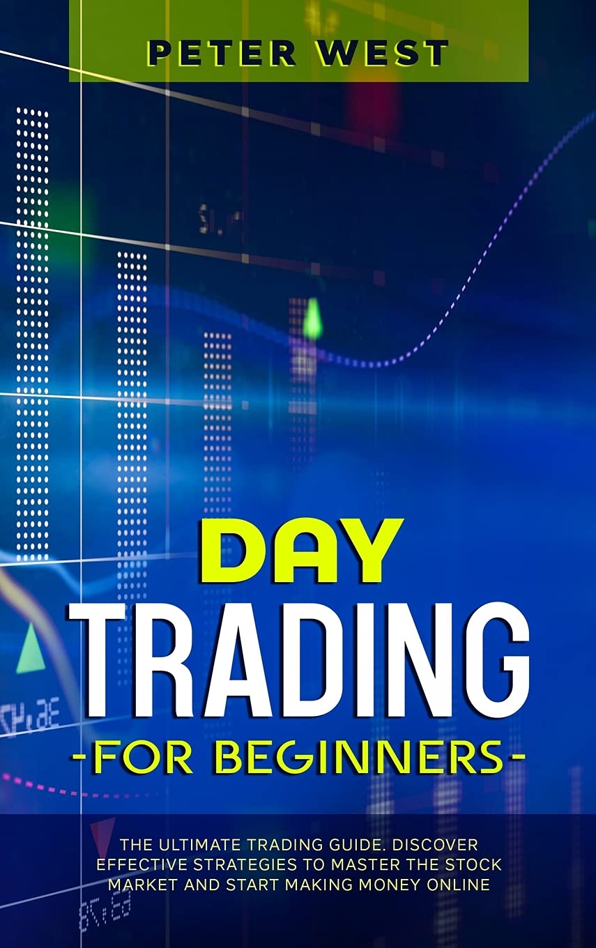 Day Trading for Beginners: The Ultimate Trading Guide. Discover Effective Strategies to Master the Stock Market and Start Making Money Online. Books