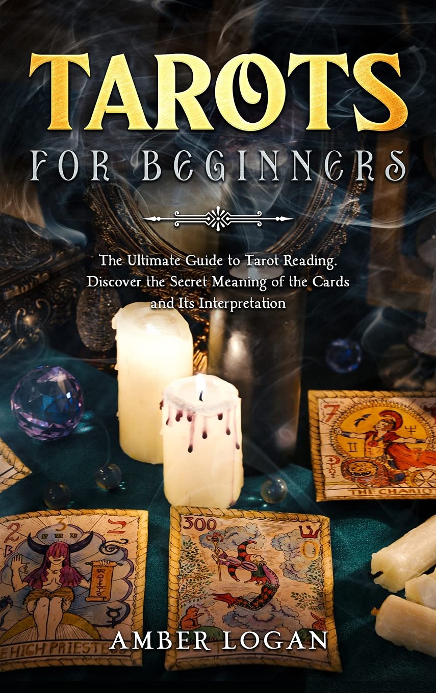 Tarots for Beginners: The Ultimate Guide to Tarot Reading. Discover the Secret Meaning of the Cards and Its Interpretation. Books