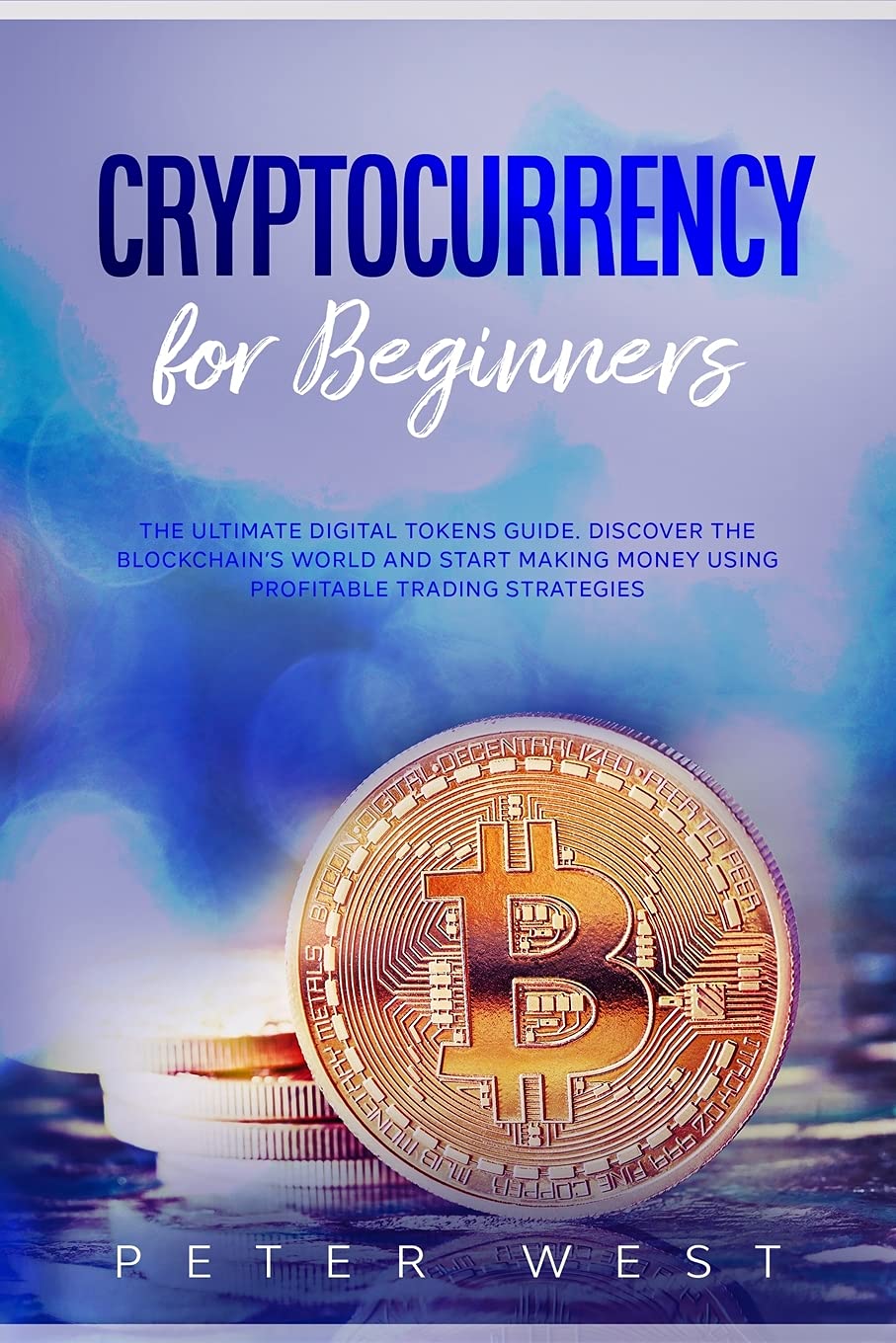 Cryptocurrency for Beginners: The Ultimate Digital Tokens Guide. Discover the Blockchain's World and Start Making Money Using Profitable Trading Strategies. Books