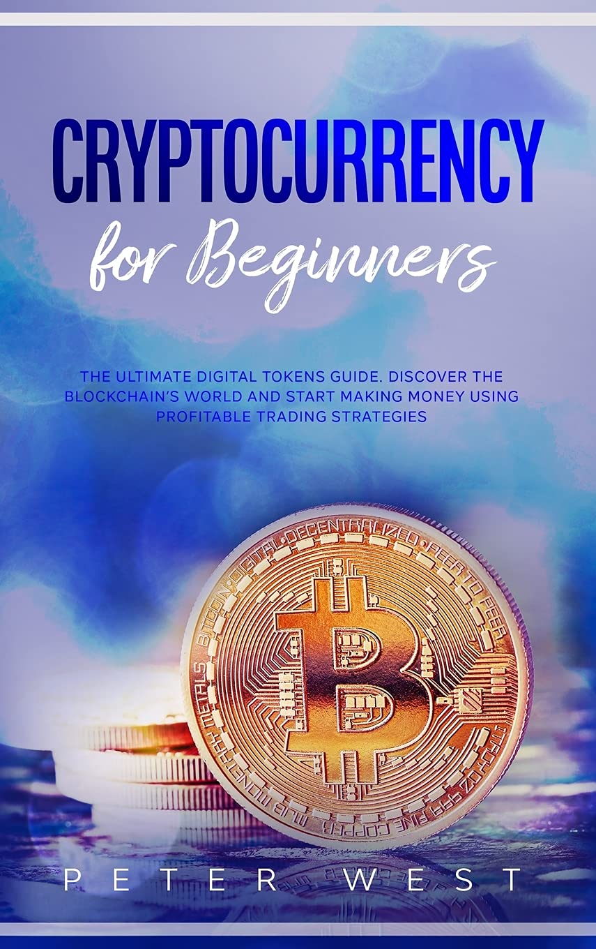 Cryptocurrency for Beginners: The Ultimate Digital Tokens Guide. Discover the Blockchain's World and Start Making Money Using Profitable Trading Strategies. Books