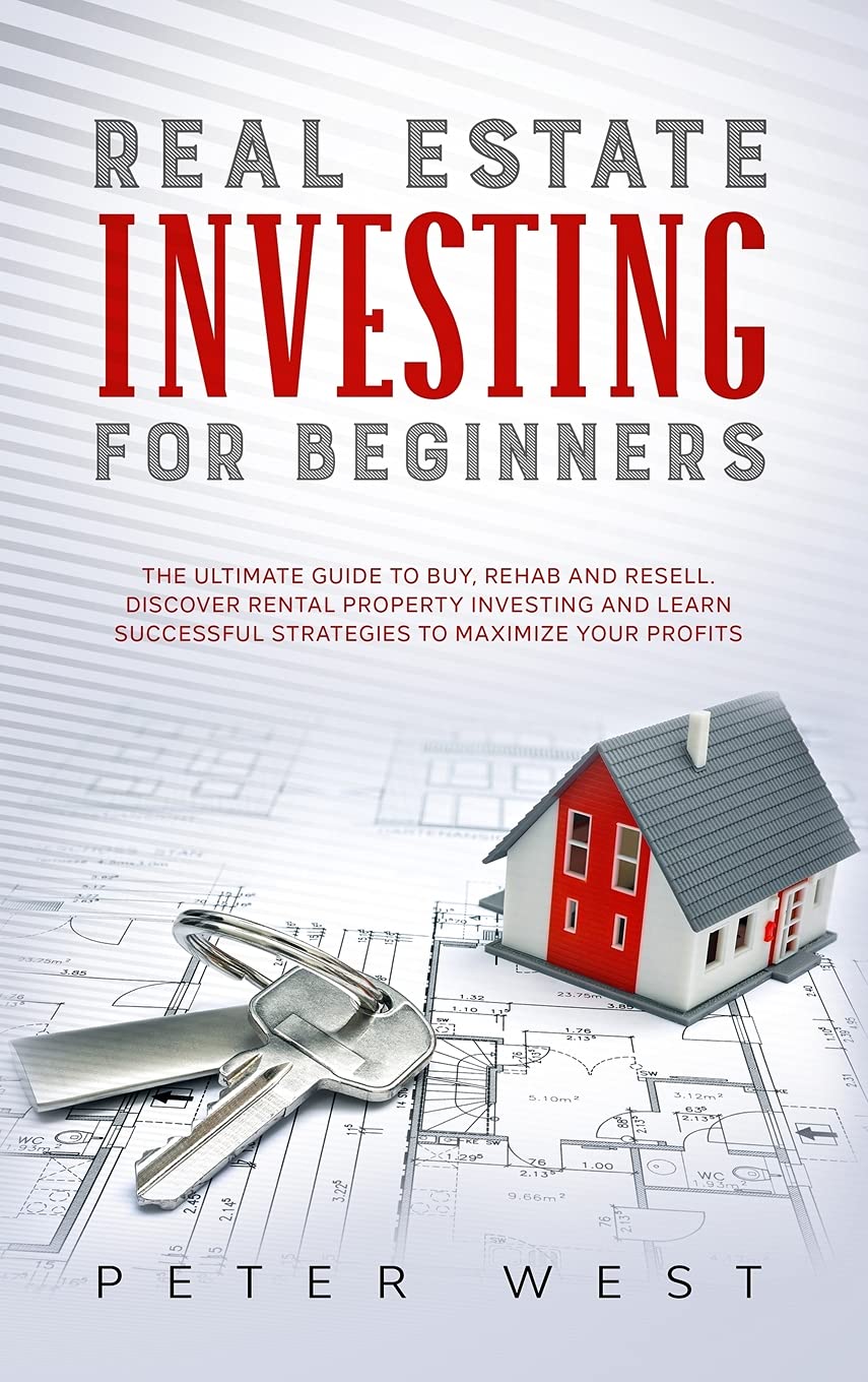 Real Estate Investing for Beginners: The Ultimate Guide to Buy, Rehab and Resell. Discover Rental Property Investing and Learn Successful Strategies to Maximize Your Profits. Books