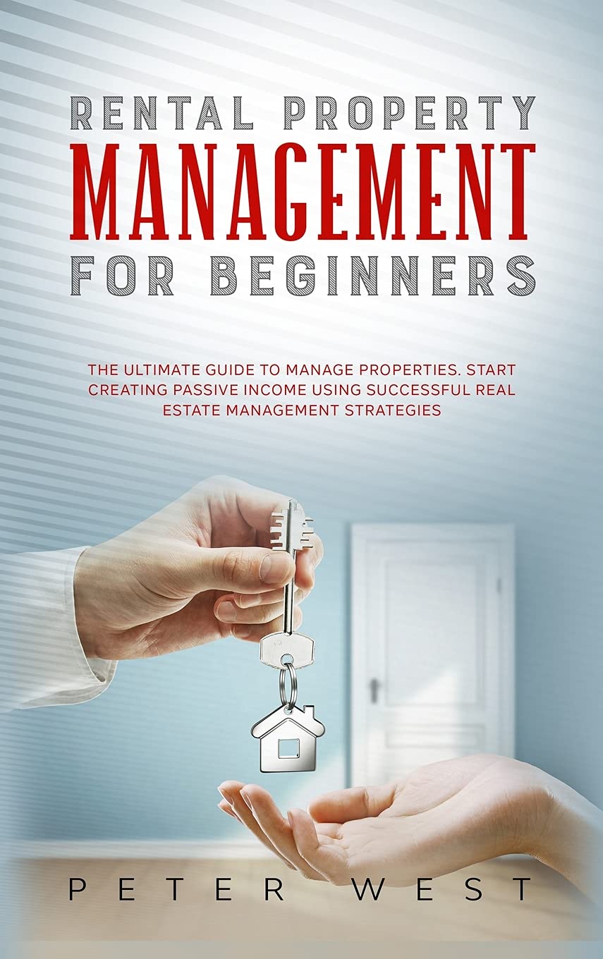 Rental Property Management for Beginners: The Ultimate Guide to Manage Properties. Start Creating Passive Income Using Successful Real Estate Management Strategies. Books