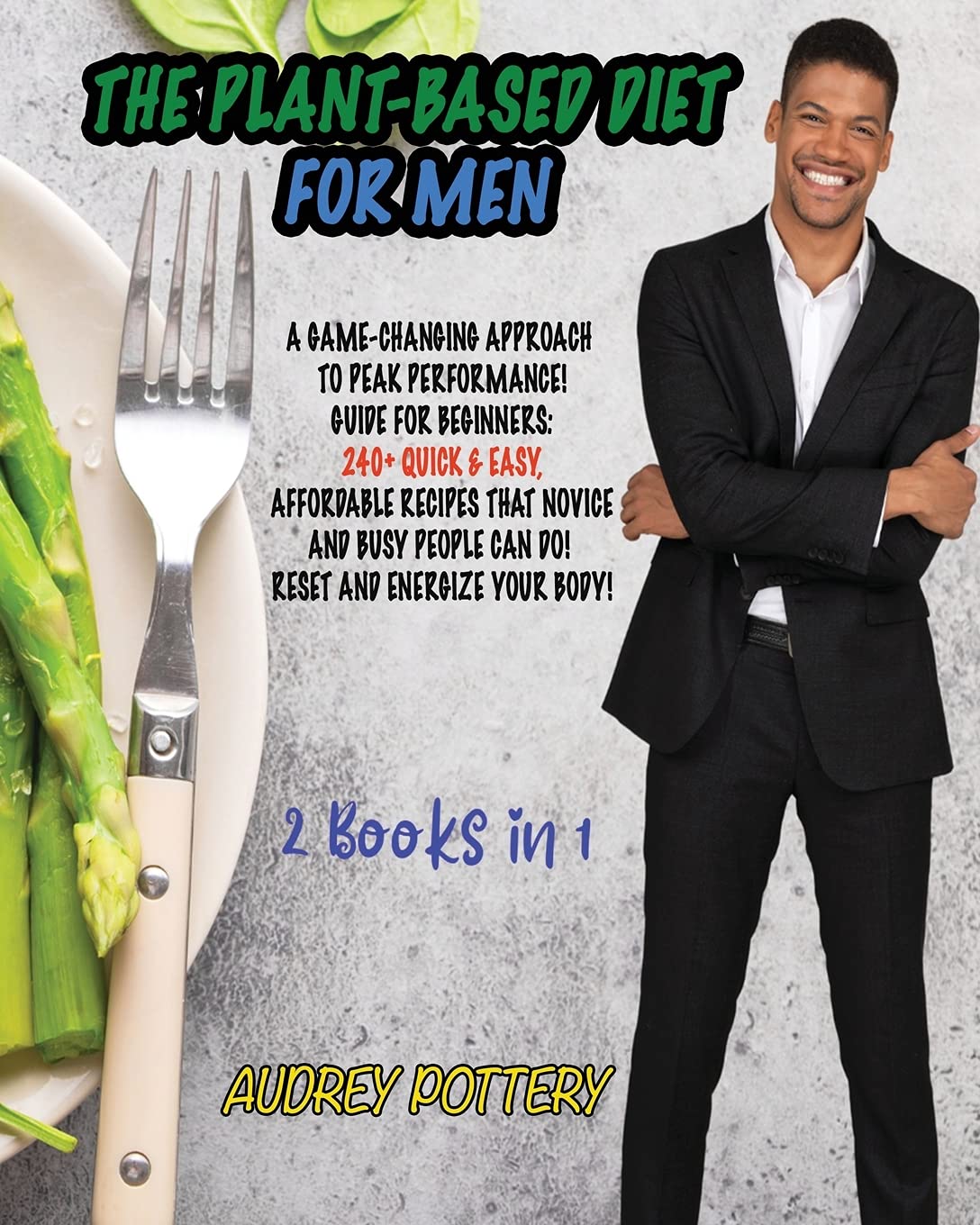 The Plant-Based Diet for Men: 2 Books in 1: A Game-Changing Approach to Peak Performance! Guide for Beginners: 240+ Quick and Easy, Affordable Recipes ... People Can Do! Reset and Energize Your Body! Leisure, Home & Garden