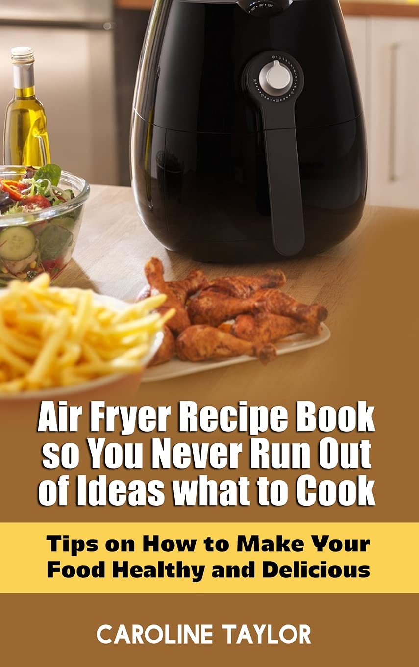 Air Fryer Recipe Book so You Never Run Out of Ideas What to Cook: Tips on How to Make Your Food Healthy and Delicious Leisure, Home & Garden