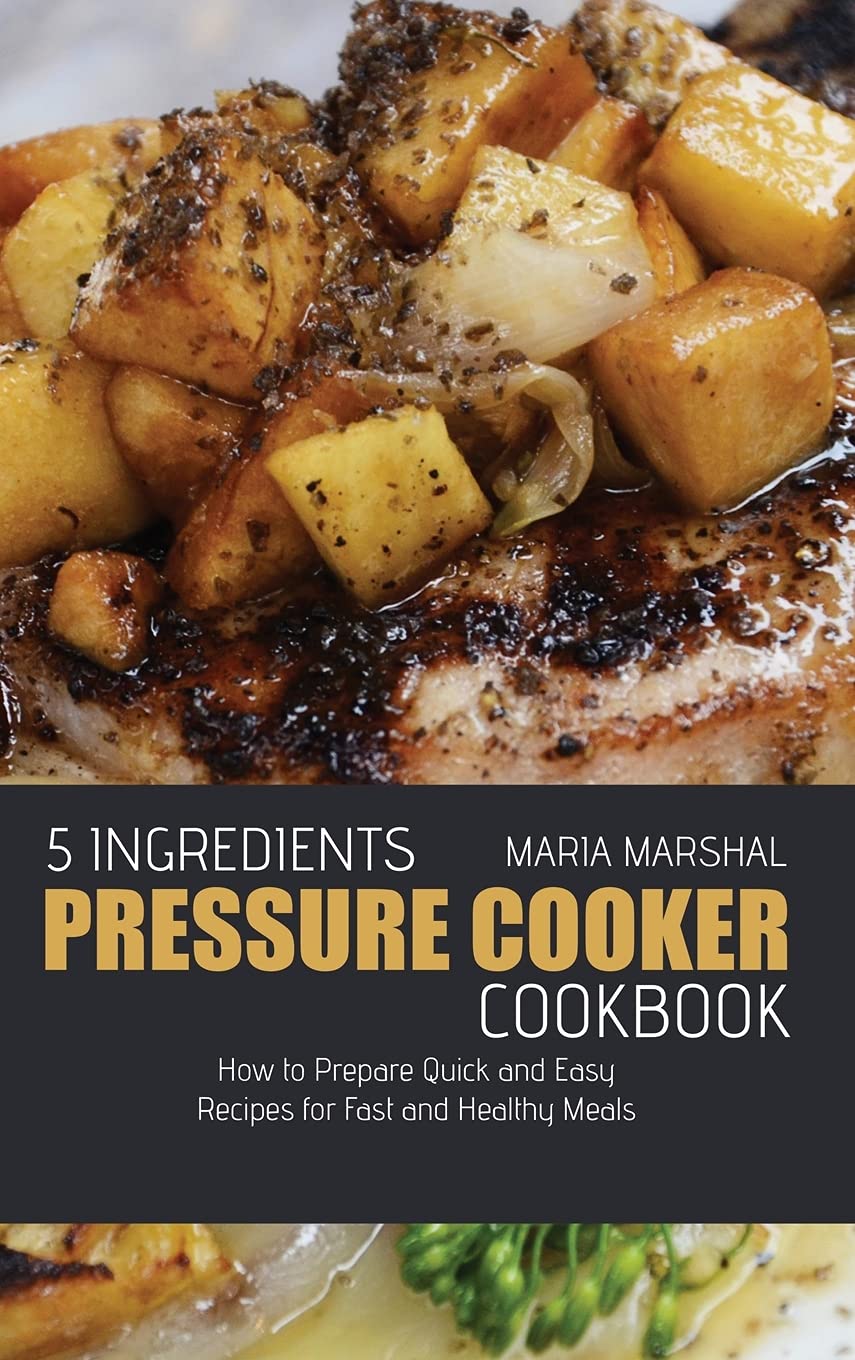 5 Ingredients Pressure Cooker Cookbook: How to Prepare Quick and Easy Recipes for Fast and Healthy Meals Medicine