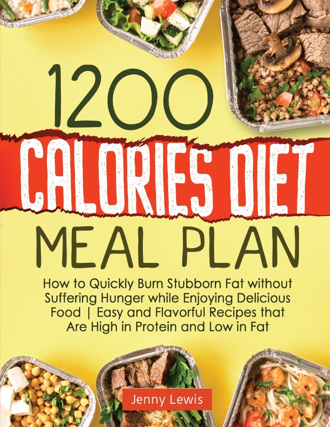 1200 Calories Diet Meal Plan: How to Quickly Burn Stubborn Fat without Suffering Hunger while Enjoying Delicious Food | Easy and Flavorful Recipes that Are High in Protein and Low in Fat Health, Nutrition & Fitness