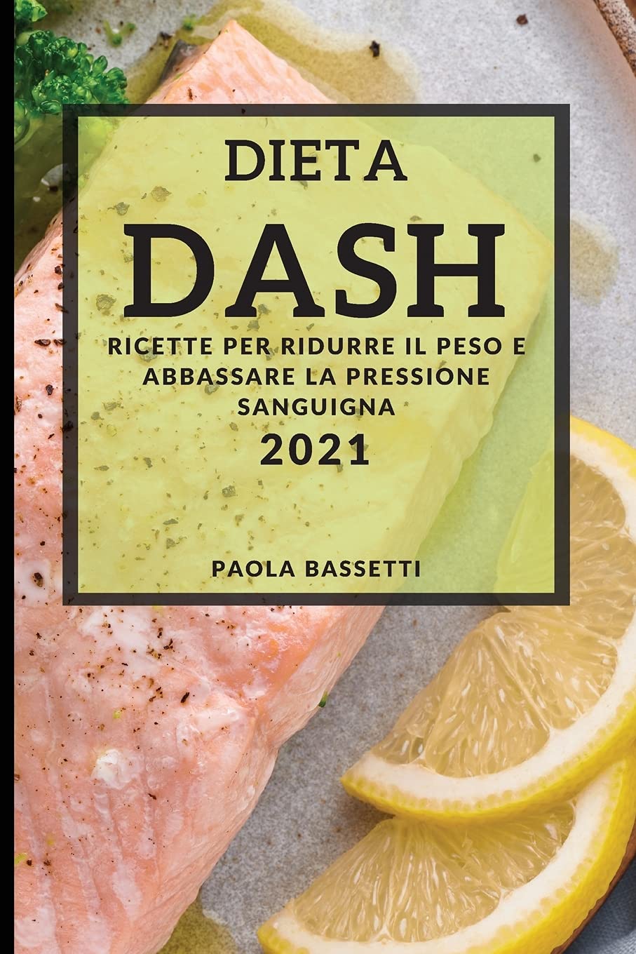 Dieta Dash 2021 (Dash Diet Cookbook 2021 Italian Edition): Ricette Per Ridurre Il Peso E Abbassare La Pressione Sanguigna Medicine