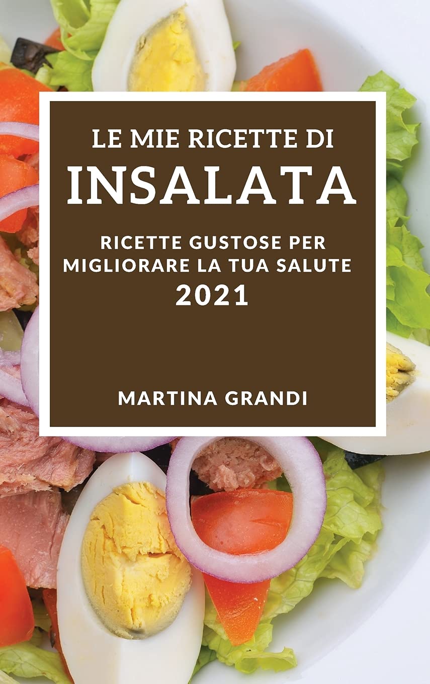 Le Mie Ricette Di Insalata 2021 (My Salad Recipes 2021 Italian Edition): Ricette Gustose Per Migliorare La Tua Salute Medicine
