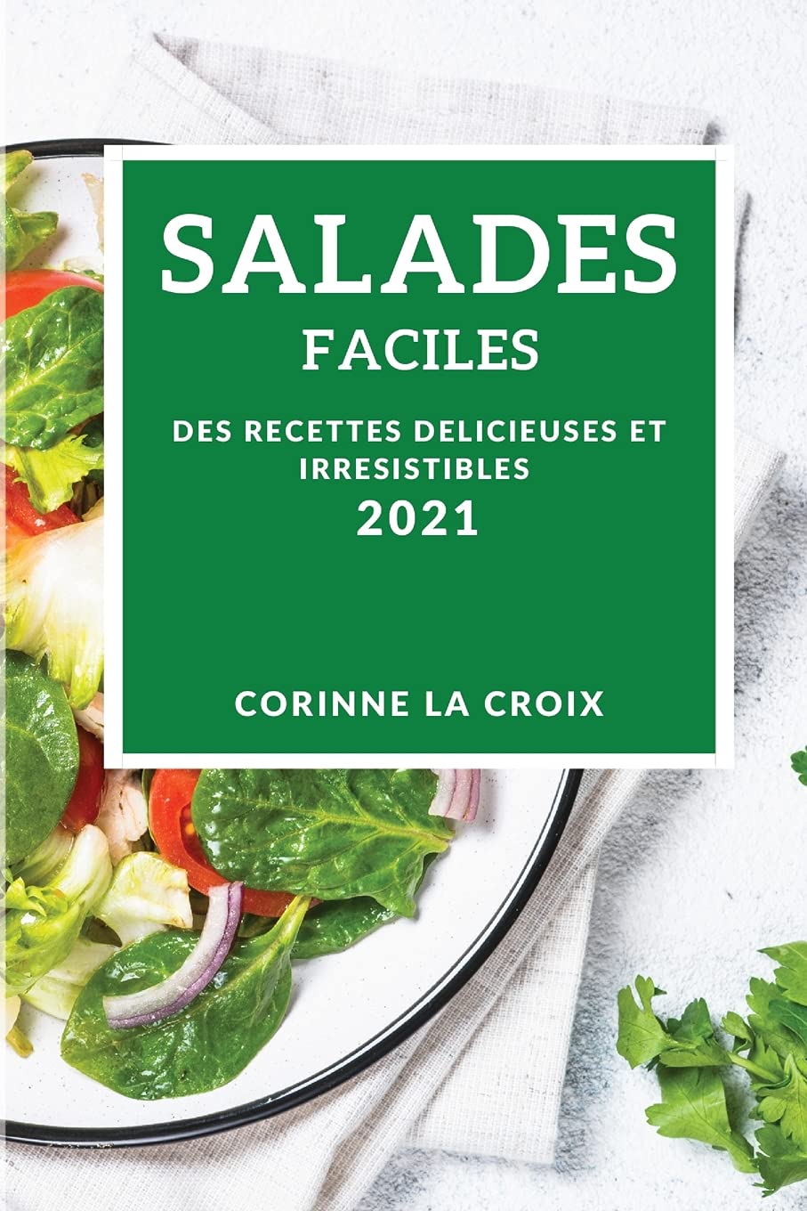 Salades Faciles 2021 (Easy Salad Recipes 2021 French Edition): Des Recettes Delicieuses Et Irresistibles Medicine