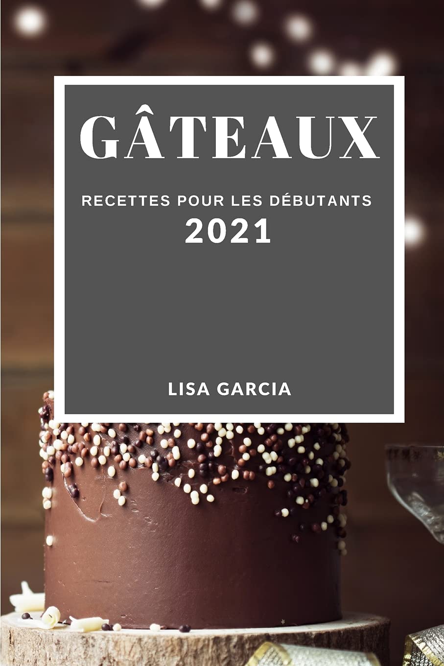 Gâteaux 2021 (Cake Recipes 2021 French Edition): Recettes Pour Les Débutants Leisure, Home & Garden