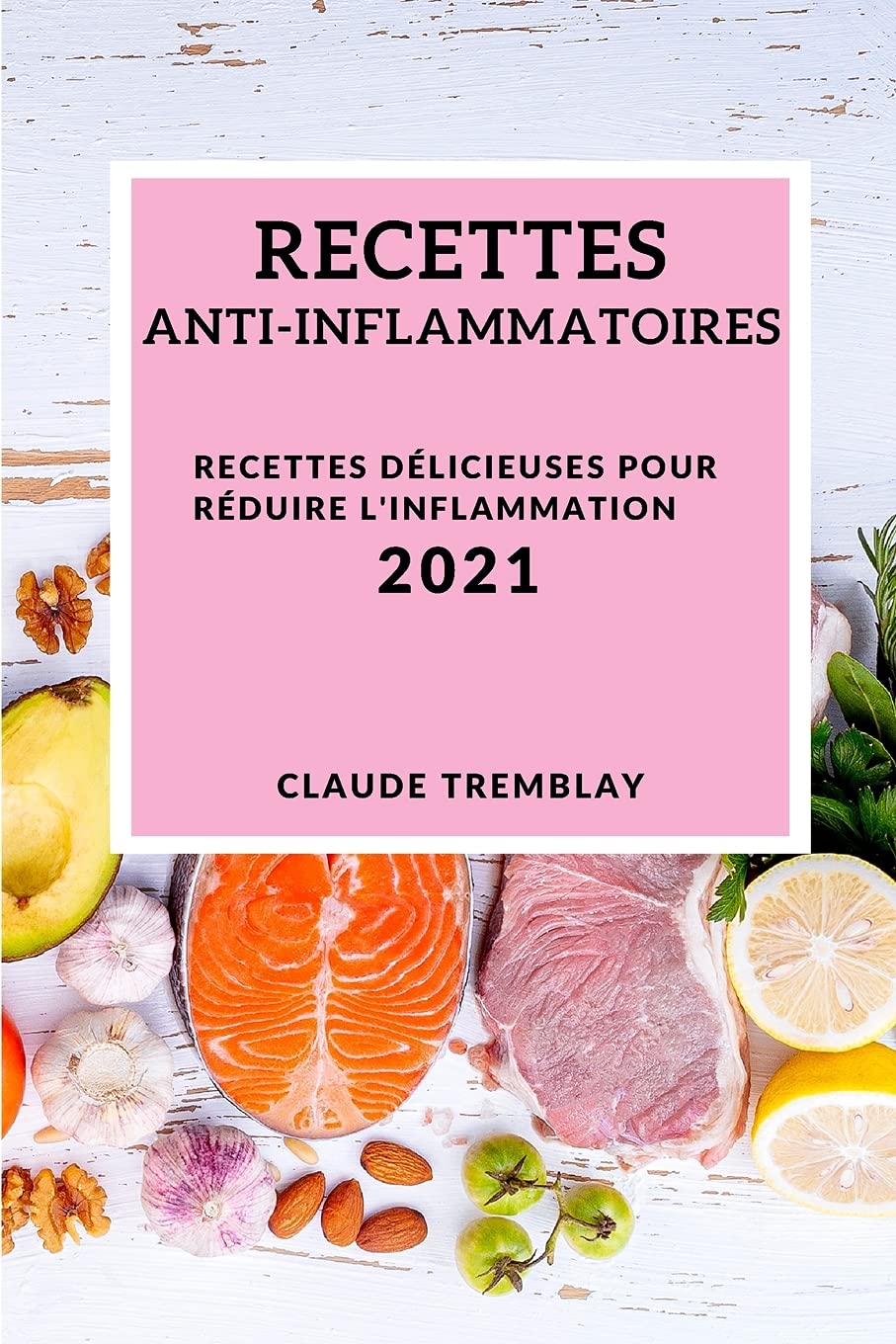 Recettes Anti-Inflammatoires 2021 (Anti-Inflammatory Recipes 2021 French Edition): Recettes Délicieuses Pour Réduire l'Inflammation Medicine