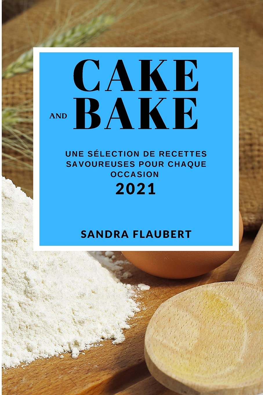 Cake and Bake 2021 (Cake and Bake Recipes 2021 French Edition): Une Sélection de Recettes Savoureuses Pour Chaque Occasion Leisure, Home & Garden