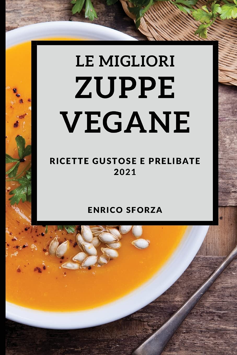 Le Migliori Zuppe Vegane 2021 (Best Vegan Soup Recipes 2021 Italian Edition): Ricette Gustose E Prelibate Leisure, Home & Garden