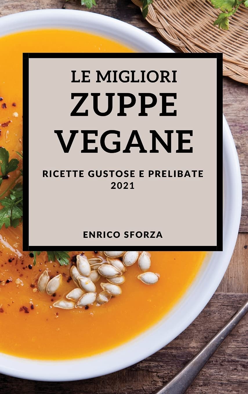 Le Migliori Zuppe Vegane 2021 (Best Vegan Soup Recipes 2021 Italian Edition): Ricette Gustose E Prelibate Leisure, Home & Garden