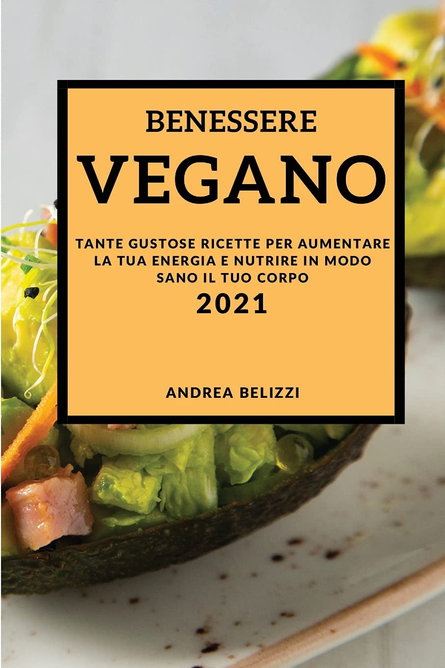 Benessere Vegano 2021 (Vegan Recipes 2021 Italian Edition): Tante Gustose Ricette Per Aumentare La Tua Energia E Nutrire in Modo Sano Il Tuo Corpo Leisure, Home & Garden