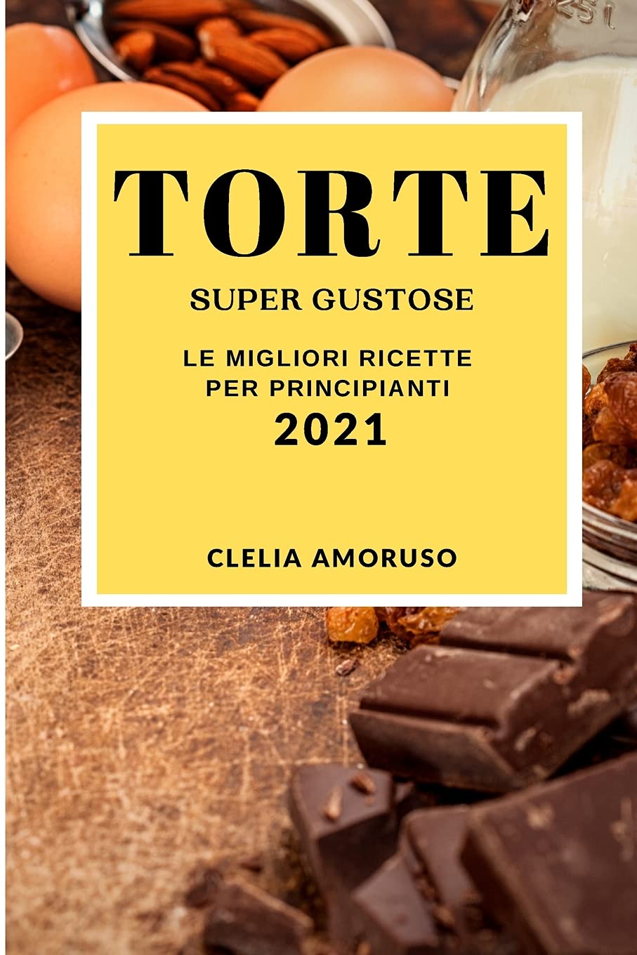 Torte Super Gustose 2021 (Super Tasty Cake Recipes 2021 Italian Edition): Le Migliori Ricette Per Principianti Leisure, Home & Garden