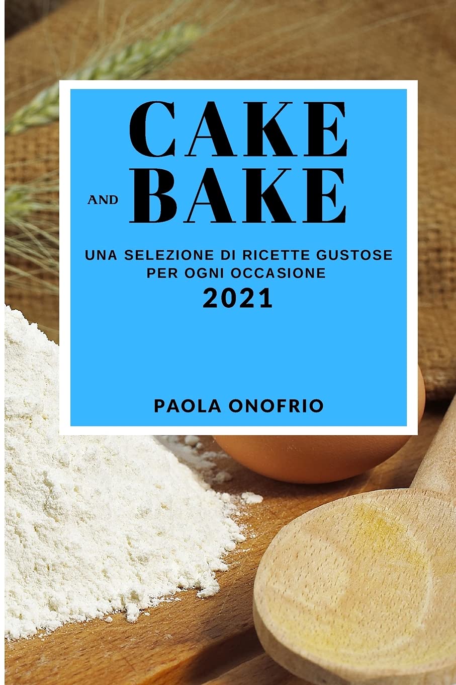 Cake and Bake 2021 (Cake and Bake Recipes 2021 Italian Edition): Una Selezione Di Ricette Gustose Per Ogni Occasione Leisure, Home & Garden