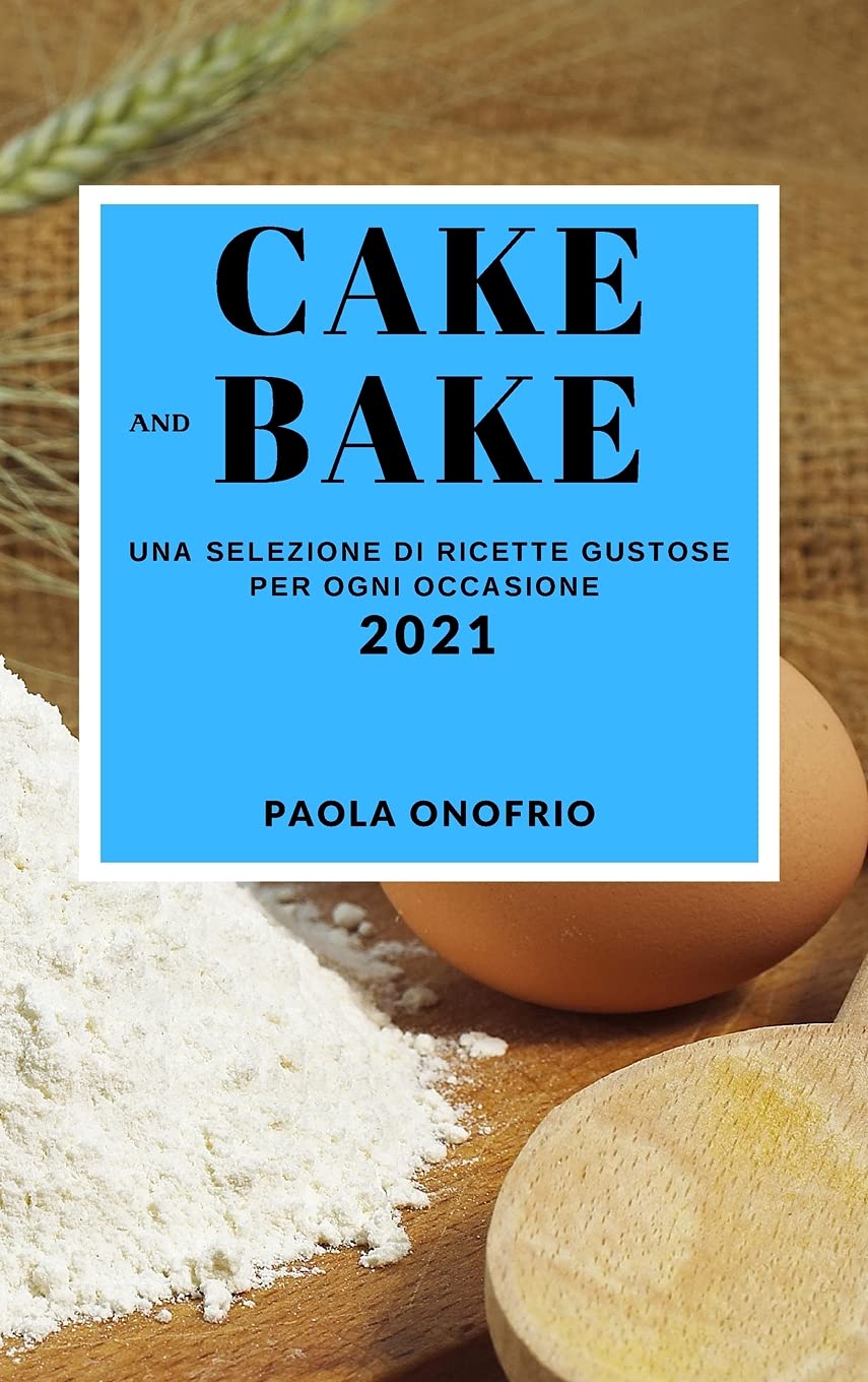 Cake and Bake 2021 (Cake and Bake Recipes 2021 Italian Edition): Una Selezione Di Ricette Gustose Per Ogni Occasione Leisure, Home & Garden