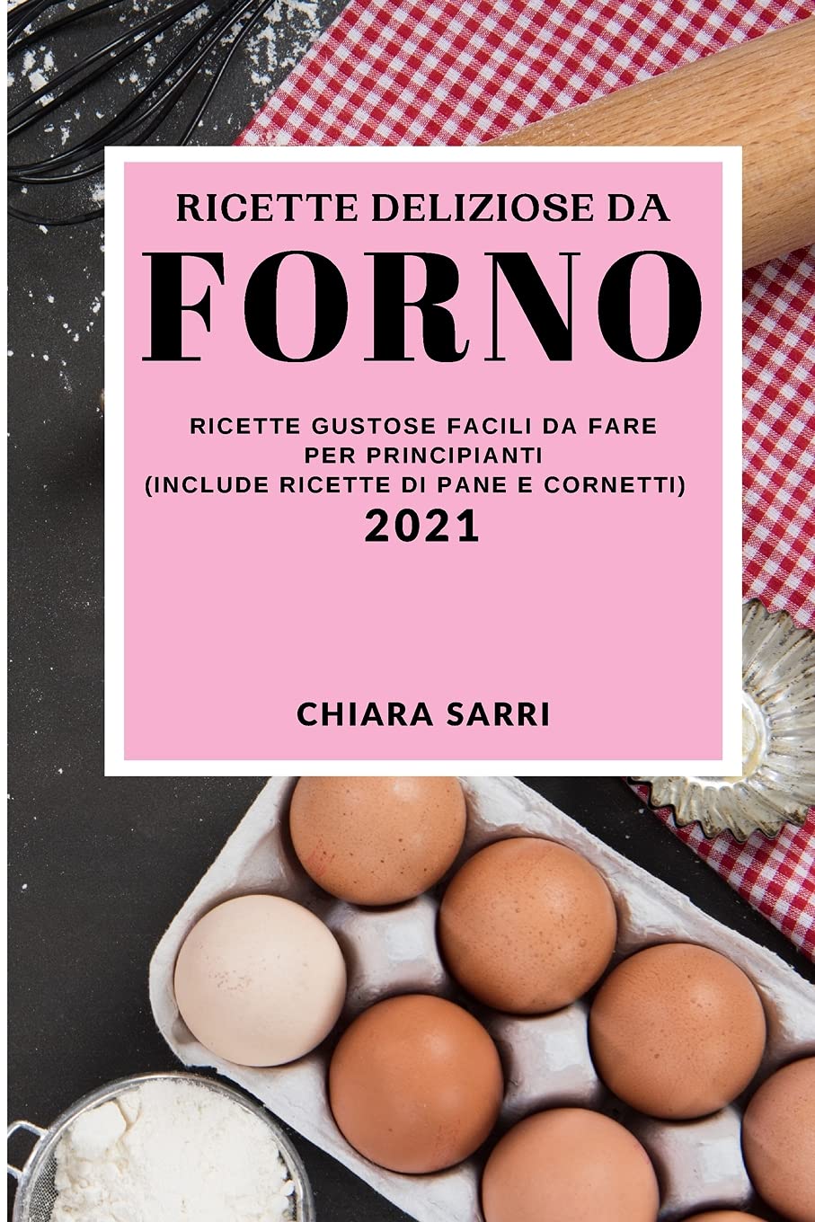 Ricette Deliziose Da Forno 2021 (Delicious Bake Recipes 2021 Italian Edition): Ricette Gustose Facili Da Fare Per Principianti (Include Ricette Di Pane E Cornetti) Leisure, Home & Garden