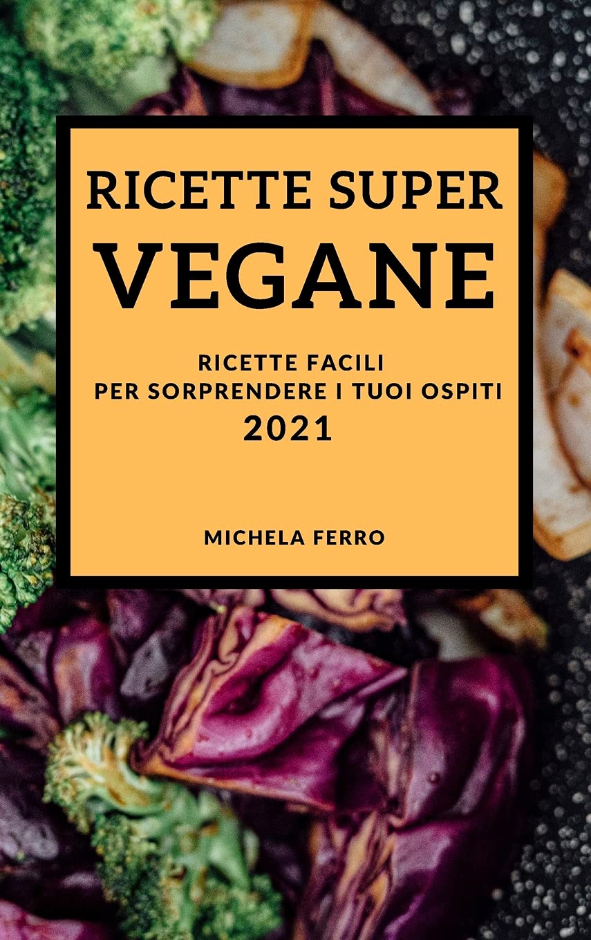 Ricette Super Vegane 2021 (Vegan Recipes 2021 Italian Edition): Ricette Facili Per Sorprendere I Tuoi Ospiti Leisure, Home & Garden