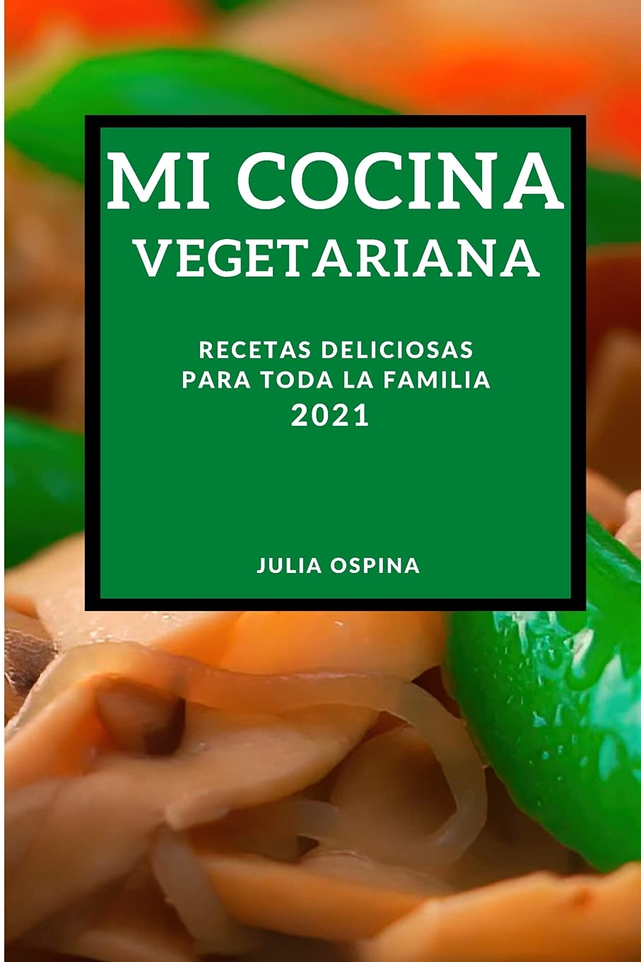 Mi Cocina Vegetariana 2021 (My Vegetarian Recipes 2021 Spanish Edition): Recetas Deliciosas Para Toda La Familia Leisure, Home & Garden